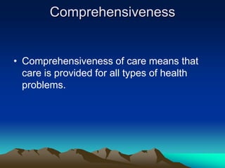 Comprehensiveness

• Comprehensiveness of care means that
care is provided for all types of health
problems.

 