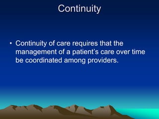 Continuity

• Continuity of care requires that the
management of a patient‟s care over time
be coordinated among providers.

 