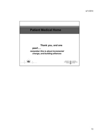 6/1/2014
13
Patient Medical Home
Thank you, and one
pearl….
remember this is about incremental
change, and building alliances
 