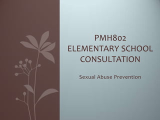 PMH802
ELEMENTARY SCHOOL
   CONSULTATION
  Sexual Abuse Prevention
 