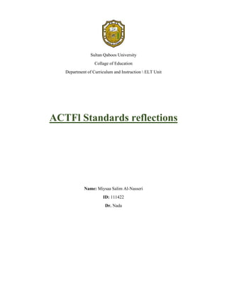Sultan Qaboos University
Collage of Education
Department of Curriculum and Instruction  ELT Unit
ACTFl Standards reflections
Name: Miysaa Salim Al-Nasseri
ID: 111422
Dr. Nada
 