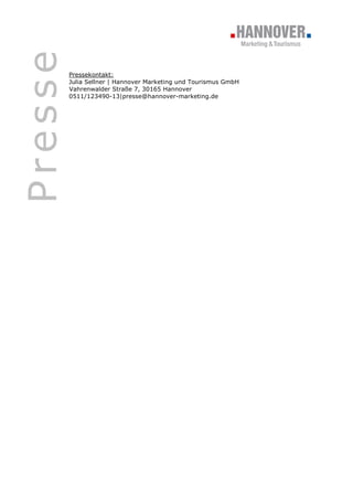 Presse
         Pressekontakt:
         Julia Sellner | Hannover Marketing und Tourismus GmbH
         Vahrenwalder Straße 7, 30165 Hannover
         0511/123490-13|presse@hannover-marketing.de
 
