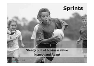 Sprints




                                Steady pull of business value
                                     Inspect and Adapt
Source:'Jurgen Appelo , 2010'
picture by kelsey e.
 