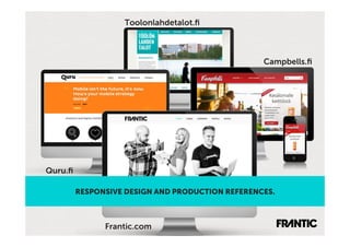 Toolonlahdetalot.ﬁ



                                                  Campbells.ﬁ




Quru.ﬁ

         RESPONSIVE DESIGN AND PRODUCTION REFERENCES.



               Frantic.com
 