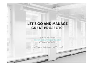 LET’S GO AND MANAGE
  GREAT PROJECTS!

        Tommi Pelkonen
    Tommi.pelkonen@frantic.com
       +358-40-50 50 821

  http://www.slideshare.net/TommiP
 