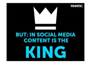 BUT: IN SOCIAL MEDIA
  CONTENT IS THE

   KING
 