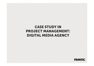 CASE STUDY IN
PROJECT MANAGEMENT:
DIGITAL MEDIA AGENCY
 