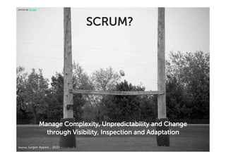 picture by OnTask




                                  SCRUM?




                    Manage Complexity, Unpredictability and Change
                      through Visibility, Inspection and Adaptation

Source:'Jurgen Appelo , 2010'
 