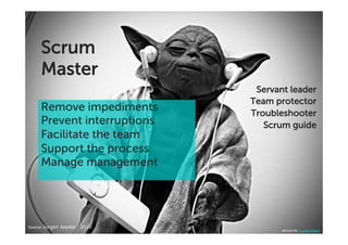 Scrum
     Master
                                 Servant leader
                                Team protector
     Remove impediments         Troubleshooter
     Prevent interruptions         Scrum guide
     Facilitate the team
     Support the process
     Manage management




Source:'Jurgen Appelo , 2010'
                                       picture by Orange Beard
 