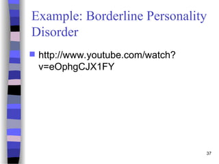 37
Example: Borderline Personality
Disorder
 http://www.youtube.com/watch?
v=eOphgCJX1FY
 
