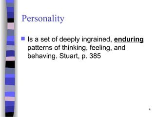 4
Personality
 Is a set of deeply ingrained, enduring
patterns of thinking, feeling, and
behaving. Stuart, p. 385
 