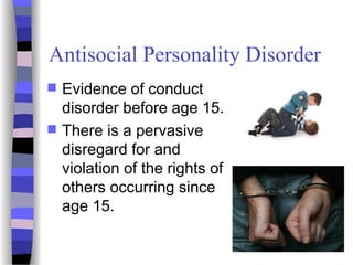 Antisocial Personality Disorder
 Evidence of conduct
disorder before age 15.
 There is a pervasive
disregard for and
violation of the rights of
others occurring since
age 15.
46
 