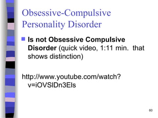 Obsessive-Compulsive
Personality Disorder
 Is not Obsessive Compulsive
Disorder (quick video, 1:11 min. that
shows distinction)
http://www.youtube.com/watch?
v=iOVSlDn3Els
60
 