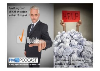 Anything that
can be changed
will be changed...

www.project-managementwww.project-management-podcast.com

...until there is no time left to
change anything.

 