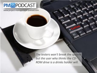www.project-management-podcast.com

The testers won't break the system
but the user who thinks the CDROM drive is a drinks holder will.

 
