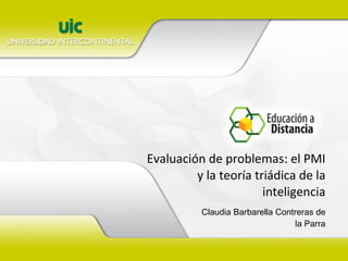 Evaluación de problemas: el PMI y la teoría triádica de la inteligencia Claudia Barbarella Contreras de la Parra 