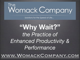 “Why Wait?”
      the Practice of
  Enhanced Productivity &
       Performance
www.WomackCompany.com
 