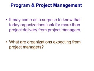 Program & Project Management It may come as a surprise to know that today organizations look for more than project delivery from project managers. What are organizations expecting from project managers? 