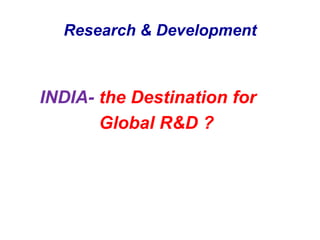 Research & DevelopmentINDIA-the Destination for                Global R&D ?