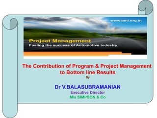 The Contribution of Program & Project Management  to Bottom line Results By Dr V.BALASUBRAMANIAN Executive Director M/s SIMPSON & Co 
