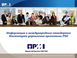 Информация о международных стандартах
Института управления проектами PMI
Уфимский филиал МО PMI
 
