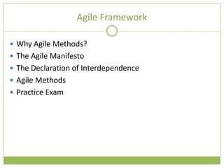 Agile Framework

 Why Agile Methods?
 The Agile Manifesto
 The Declaration of Interdependence
 Agile Methods
 Practice Exam
 