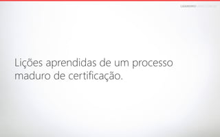 LEANDROFARIA.COM.BR

Lições aprendidas de um processo 
maduro de certificação.

 