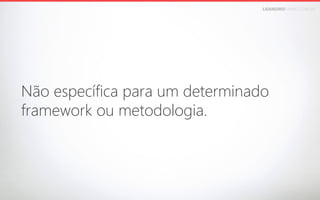 LEANDROFARIA.COM.BR

Não específica para um determinado 
framework ou metodologia.

 