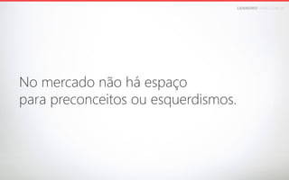 LEANDROFARIA.COM.BR

No mercado não há espaço 
para preconceitos ou esquerdismos.

 