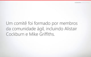 LEANDROFARIA.COM.BR

Um comitê foi formado por membros 
da comunidade ágil, incluindo Alistair 
Cockburn e Mike Griffiths.

 