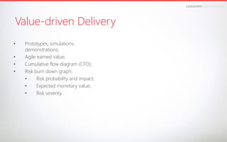 LEANDROFARIA.COM.BR

Value-driven Delivery
• 
• 
• 
• 

Prototypes, simulations,
demonstrations;
Agile earned value;
Cumulative flow diagram (CFD);
Risk burn down graph:
• 
Risk probability and impact;
• 
Expected monetary value;
• 
Risk severity.

 