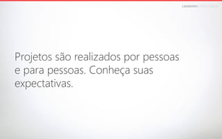 LEANDROFARIA.COM.BR

Projetos são realizados por pessoas 
e para pessoas. Conheça suas 
expectativas.

 