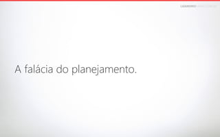 LEANDROFARIA.COM.BR

A falácia do planejamento.

 
