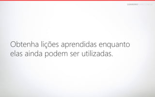 LEANDROFARIA.COM.BR

Obtenha lições aprendidas enquanto 
elas ainda podem ser utilizadas.

 