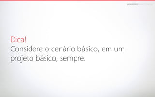 LEANDROFARIA.COM.BR

Dica!
Considere o cenário básico, em um 
projeto básico, sempre.

 
