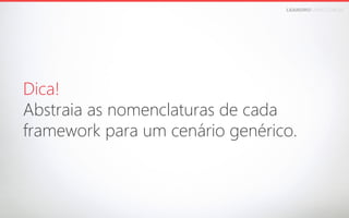 LEANDROFARIA.COM.BR

Dica!
Abstraia as nomenclaturas de cada 
framework para um cenário genérico.

 