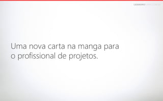 LEANDROFARIA.COM.BR

Uma nova carta na manga para
o profissional de projetos.

 