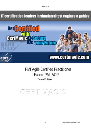 PMI Agile Certified Practitioner
Exam: PMI-ACP
Demo Edition
CCCEEERRRTTT MMMAAAGGGIIICCC
PMI-ACP
1 http://www.certmagic.com
 