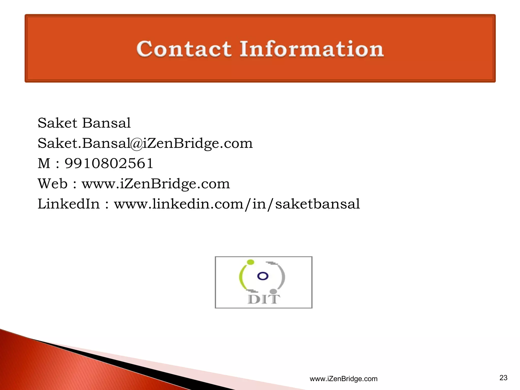 Saket Bansal
Saket.Bansal@iZenBridge.com
M : 9910802561
Web : www.iZenBridge.com
LinkedIn : www.linkedin.com/in/saketbansal




                                   www.iZenBridge.com   23
 