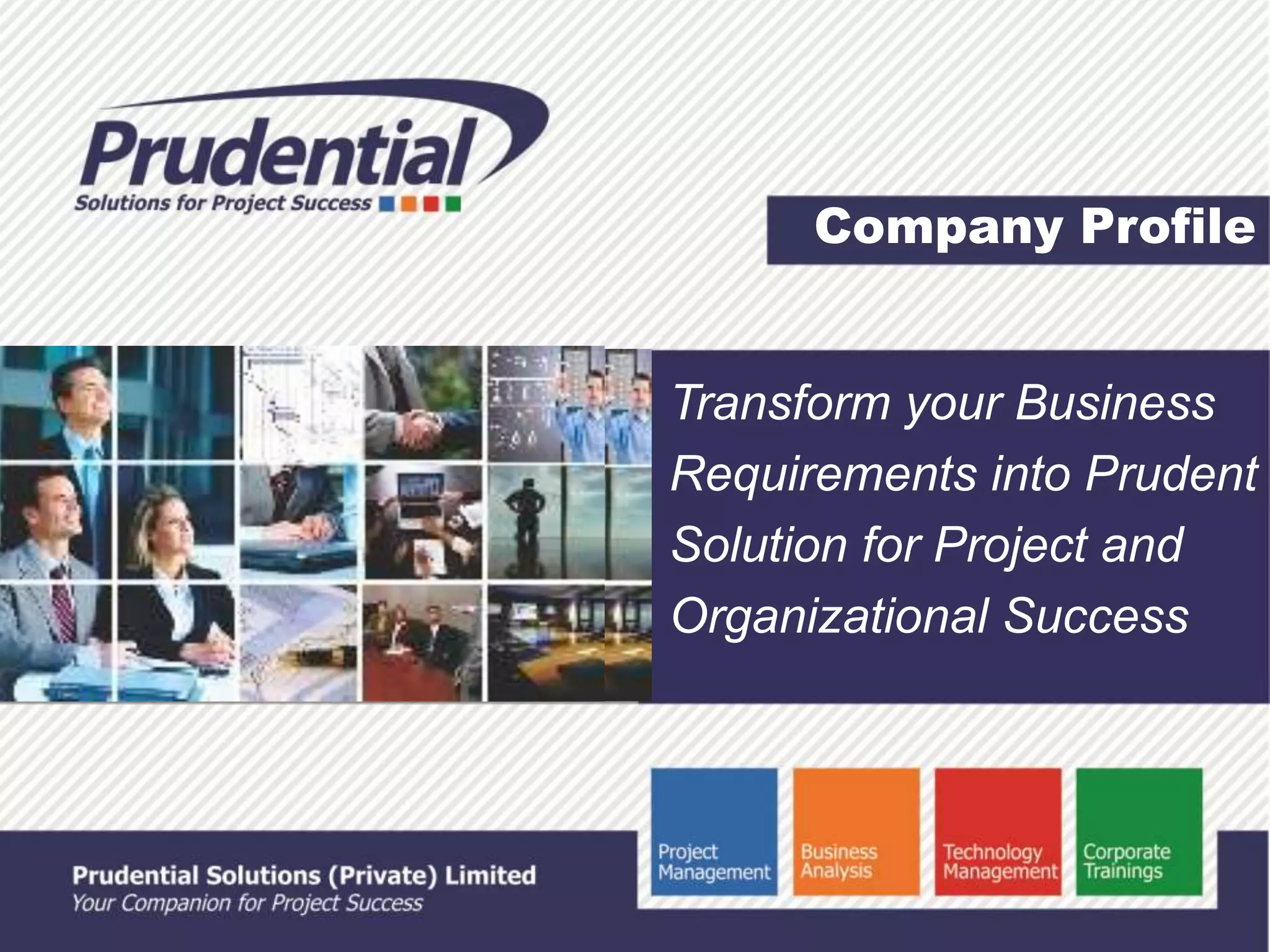 Company Profile
Transform your Business
Requirements into Prudent
Solution for Project and
Organizational Success
 