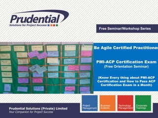Free Seminar/Workshop Series
Be Agile Certified Practitioner
PMI-ACP Certification Exam
(Free Orientation Seminar)
(Know Every thing about PMI-ACP
Certification and How to Pass ACP
Certification Exam in a Month)
 