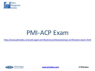 © Whizlabswww.whizlabs.com
PMI-ACP Exam
http://www.whizlabs.com/pmi-agile-certification-professional/acp-certification-exam.html
 
