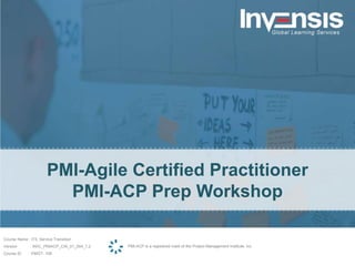 PMI-Agile Certified Practitioner
PMI-ACP Prep Workshop
PMI-ACP is a registered mark of the Project Management Institute, inc.
Course Name : ITIL Service Transition
Version : INVL_PMIACP_CW_01_004_1.2
Course ID :PMGT- 108
 