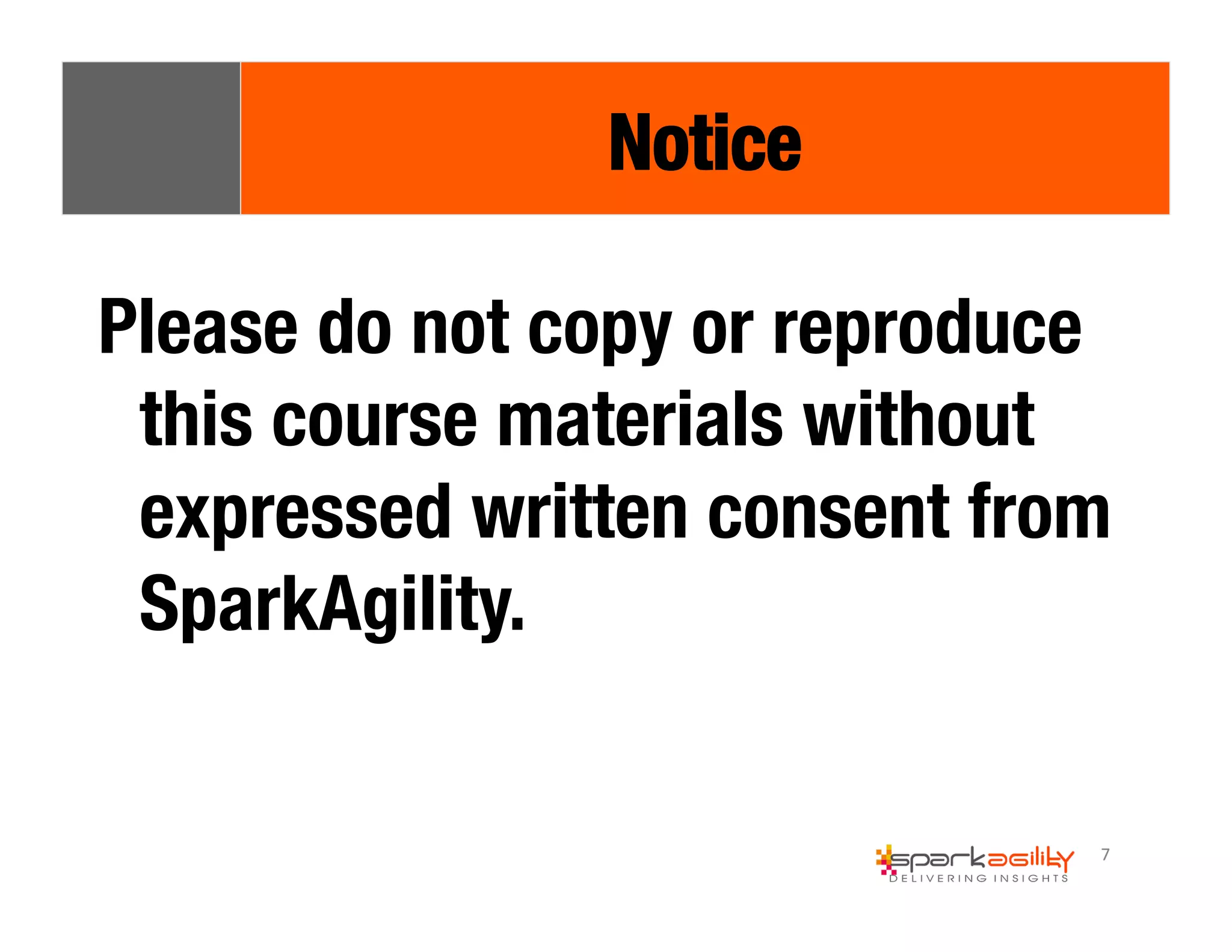 Please do not copy or reproduce 
this course materials without 
expressed written consent from 
SparkAgility. 
7 
Notice 
 