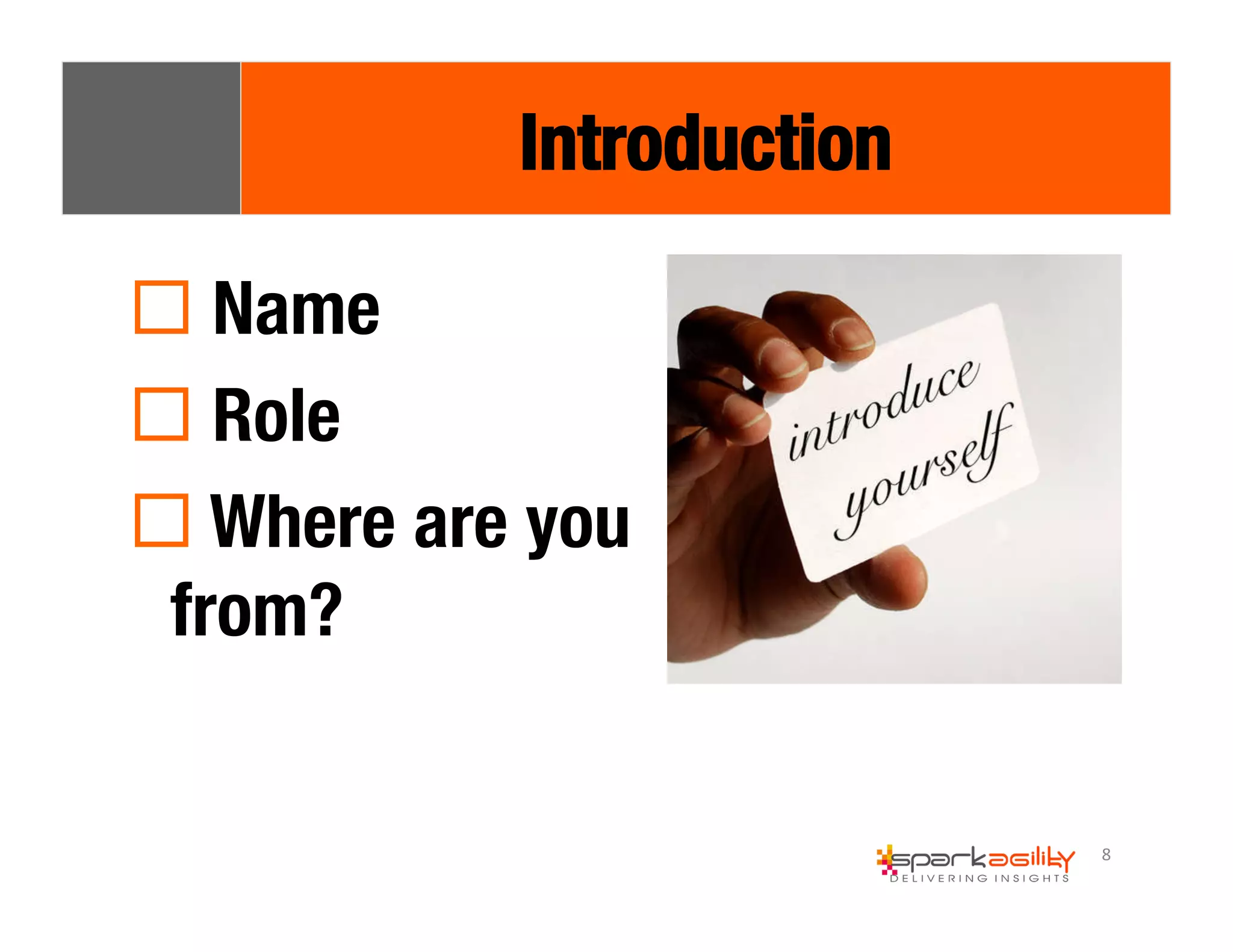 8 
Introduction 
! Name 
! Role 
! Where are you 
from? 
 
