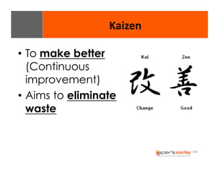 180 
Kaizen 
• To make better 
(Continuous 
improvement) 
• Aims to eliminate 
waste 
 