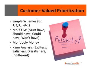 Customer-­‐Valued 
Priori8za8on 
59 
• Simple 
Schemes 
(Ex: 
1,2,3,…etc.) 
• MoSCOW 
(Must 
have, 
Should 
have, 
Could 
have, 
Won’t 
have) 
• Monopoly 
Money 
• Kano 
Analysis 
(Exciters, 
SaEsfiers, 
DissaEsfiers, 
Indifferent) 
 