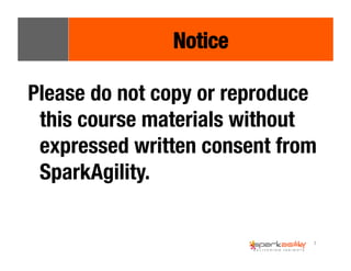 Please do not copy or reproduce 
this course materials without 
expressed written consent from 
SparkAgility. 
7 
Notice 
 