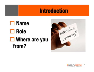 8 
Introduction 
! Name 
! Role 
! Where are you 
from? 
 