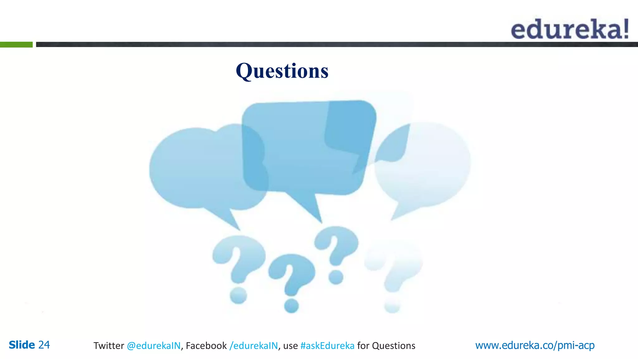 Questions 
Slide 24 Twitter @edurekaIN, Facebook /edurekaIN, use #askEdureka for Questions www.edureka.co/pmi-acp 
 